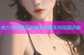 南方地区黄瓜种植全攻略实用视频讲解