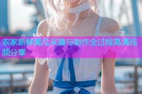 农家新鲜黄瓜采摘与制作全过程高清视频分享