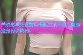 关晓彤减肥餐黄瓜搭配生菜三明治健康瘦身秘诀揭秘