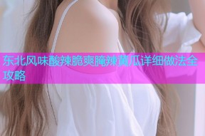 东北风味酸辣脆爽腌辣黄瓜详细做法全攻略