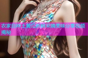 农家自种土黄瓜新鲜采摘美味分享视频揭秘
