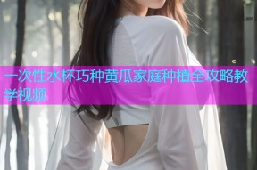 一次性水杯巧种黄瓜家庭种植全攻略教学视频