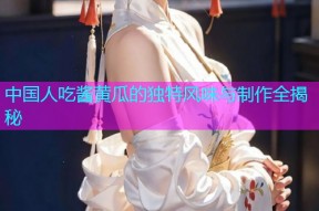 中国人吃酱黄瓜的独特风味与制作全揭秘