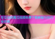 冬瓜视频黄瓜视频免费下载教程与技巧全攻略