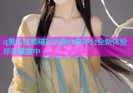 q黄瓜视频精彩内容分享平台全新体验尽在掌握中