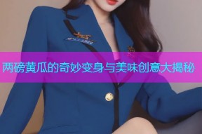 两磅黄瓜的奇妙变身与美味创意大揭秘