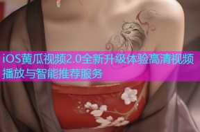 iOS黄瓜视频2.0全新升级体验高清视频播放与智能推荐服务