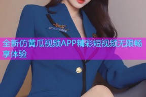 全新仿黄瓜视频APP精彩短视频无限畅享体验