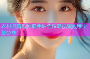 农村旧黄瓜种植养护全攻略视频教程全集分享