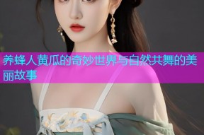 养蜂人黄瓜的奇妙世界与自然共舞的美丽故事