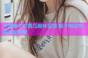 中国猴子吃黄瓜趣味视频 猴子削皮吃黄瓜超可爱