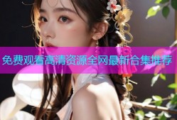 免费观看高清资源全网最新合集推荐