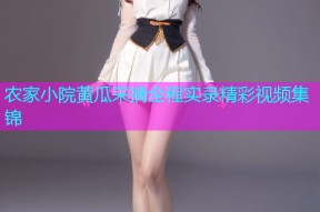 农家小院黄瓜采摘全程实录精彩视频集锦