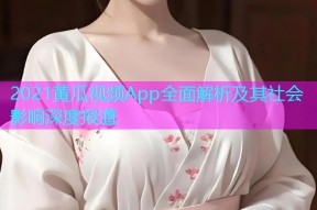 2021黄瓜视频App全面解析及其社会影响深度报道