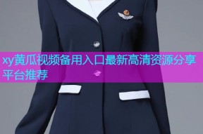 xy黄瓜视频备用入口最新高清资源分享平台推荐