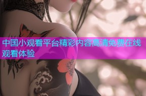 中国小观看平台精彩内容高清免费在线观看体验