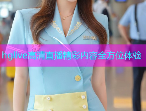 hglive高清直播精彩内容全方位体验  第1张