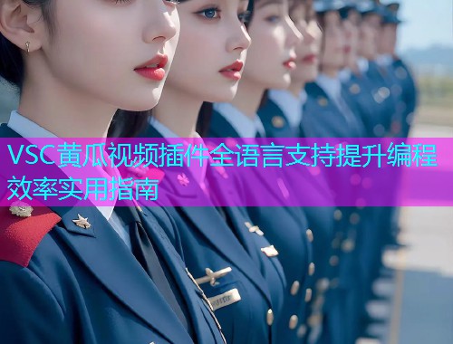 VSC黄瓜视频插件全语言支持提升编程效率实用指南  第1张