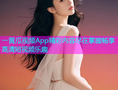 一黄瓜视频App精彩内容尽在掌握畅享高清短视频乐趣  第1张