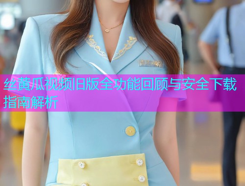 丝黄瓜视频旧版全功能回顾与安全下载指南解析  第1张