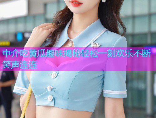 中介吃黄瓜趣味揭秘轻松一刻欢乐不断笑声连连  第1张