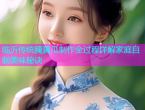 临沂传统腌黄瓜制作全过程详解家庭自制美味秘诀  第1张