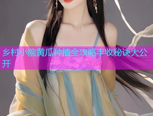 乡村小院黄瓜种植全攻略丰收秘诀大公开  第2张