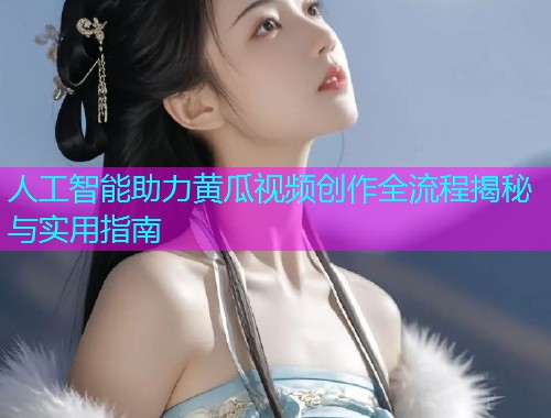 人工智能助力黄瓜视频创作全流程揭秘与实用指南  第1张