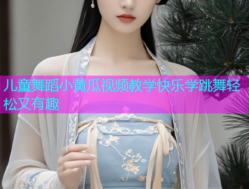 儿童舞蹈小黄瓜视频教学快乐学跳舞轻松又有趣  第1张