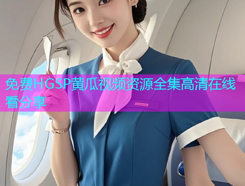 免费HGSP黄瓜视频资源全集高清在线看分享  第2张