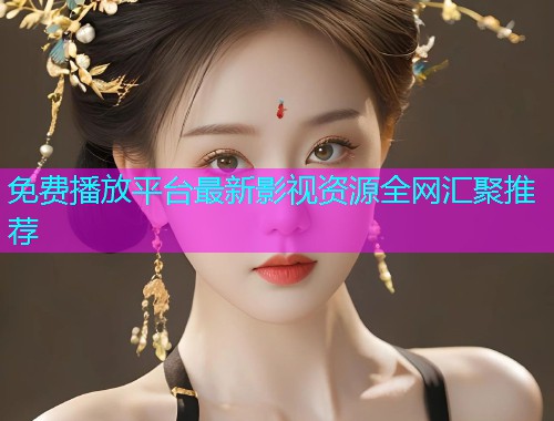 免费播放平台最新影视资源全网汇聚推荐  第1张