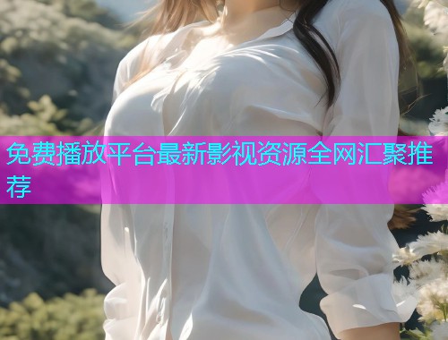 免费播放平台最新影视资源全网汇聚推荐  第2张