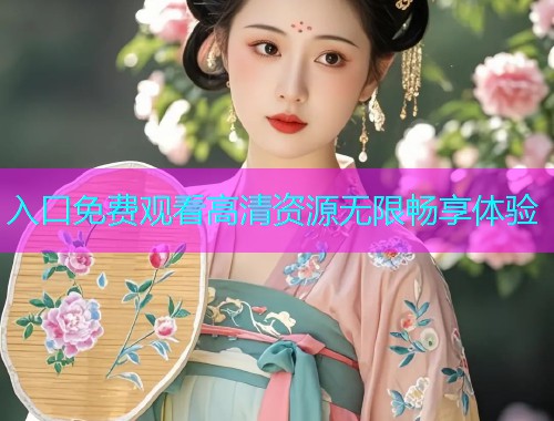 入口免费观看高清资源无限畅享体验  第1张