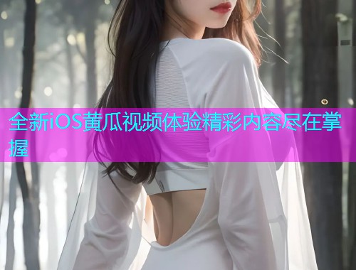 全新iOS黄瓜视频体验精彩内容尽在掌握  第1张