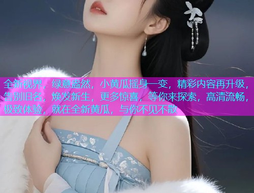 全新视界，绿意盎然，小黄瓜摇身一变，精彩内容再升级，告别旧名，焕发新生，更多惊喜，等你来探索，高清流畅，极致体验，就在全新黄瓜，与你不见不散  第1张