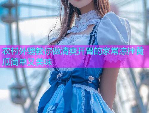 农村外甥教你做清爽开胃的家常凉拌黄瓜简单又美味  第1张