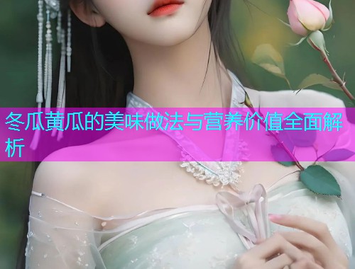 冬瓜黄瓜的美味做法与营养价值全面解析  第1张