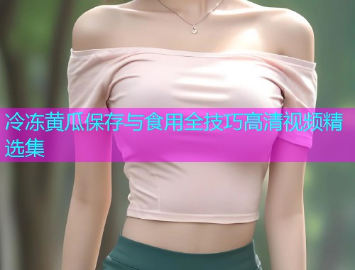 冷冻黄瓜保存与食用全技巧高清视频精选集  第2张