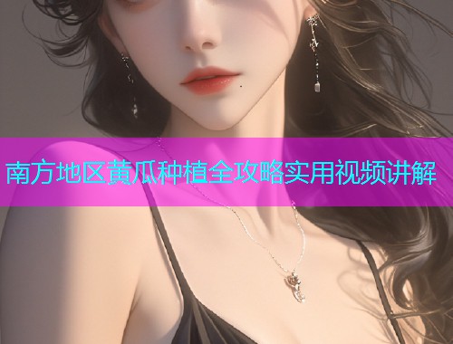 南方地区黄瓜种植全攻略实用视频讲解  第1张
