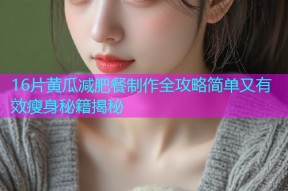 16片黄瓜减肥餐制作全攻略简单又有效瘦身秘籍揭秘