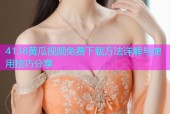 4138黄瓜视频免费下载方法详解与使用技巧分享