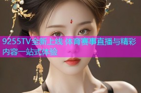 9255TV全新上线 体育赛事直播与精彩内容一站式体验