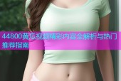 44800黄瓜视频精彩内容全解析与热门推荐指南