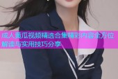 成人黄瓜视频精选合集精彩内容全方位解读与实用技巧分享