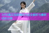 2458黄瓜视频精彩内容全解析与最新动态分享