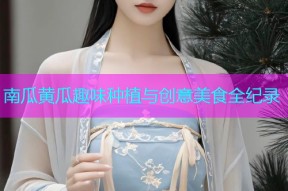 南瓜黄瓜趣味种植与创意美食全纪录