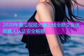2020年黄瓜视频火爆上线全新交友体验真人认证安全畅聊