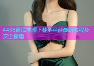 4438黄瓜视频下载全平台最新教程及安全指南