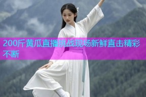 200斤黄瓜直播挑战现场新鲜直击精彩不断