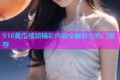 916黄瓜视频精彩内容全解析与热门推荐
